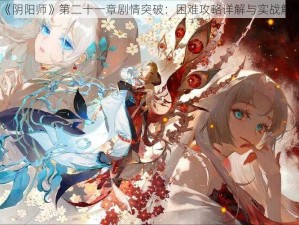 《阴阳师》第二十一章剧情突破：困难攻略详解与实战解析