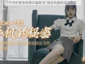 竹内纱里奈背徳の寝取 BT 疯狂刺激的成人产品