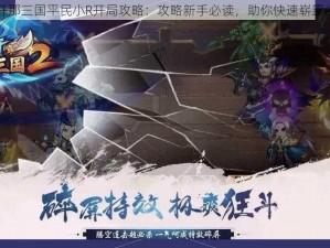 放开那三国平民小R开局攻略：攻略新手必读，助你快速崭露头角