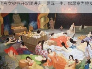 古代宫女被扒开双腿进入，屈辱一生，你愿意为她发声吗？