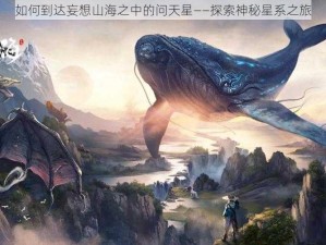 如何到达妄想山海之中的问天星——探索神秘星系之旅