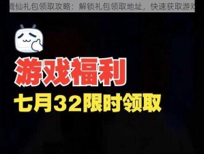 奇迹戮仙礼包领取攻略：解锁礼包领取地址，快速获取游戏福利