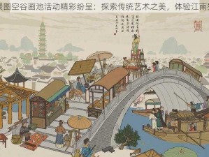 江南百景图空谷画池活动精彩纷呈：探索传统艺术之美，体验江南独特风情