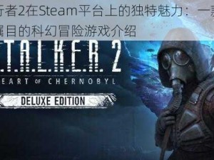 潜行者2在Steam平台上的独特魅力：一款备受瞩目的科幻冒险游戏介绍