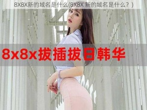 8X8X新的域名是什么(8X8X 新的域名是什么？)