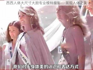 西西人体大尺寸大胆专业模特摄影——展现人体之美