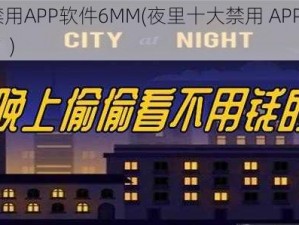 夜里十大禁用APP软件6MM(夜里十大禁用 APP 软件 6MM 是真的吗？)