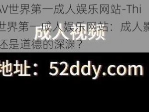 ThisAV世界第一成人娱乐网站-ThisAV 世界第一成人娱乐网站：成人影片的天堂还是道德的深渊？