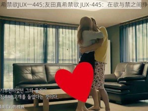 友田真希禁欲JUX一445;友田真希禁欲 JUX-445：在欲与禁之间挣扎的她