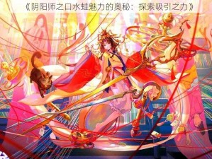 《阴阳师之口水蛙魅力的奥秘：探索吸引之力》