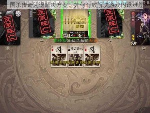 三国杀传奇闪退解决方案：如何有效解决游戏闪退难题？