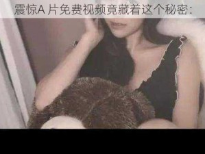 震惊A 片免费视频竟藏着这个秘密：