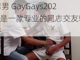 男男 GayGays2022 是一款专业的同志交友软件