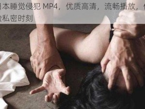 日本睡觉侵犯 MP4，优质高清，流畅播放，体验私密时刻