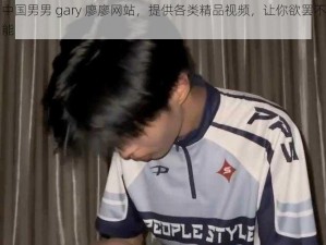 中国男男 gary 廖廖网站，提供各类精品视频，让你欲罢不能