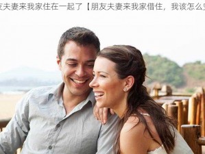 朋友夫妻来我家住在一起了【朋友夫妻来我家借住，我该怎么安排？】