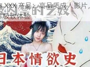 日本 XXX 产品：高品质成人影片，带给你极致体验