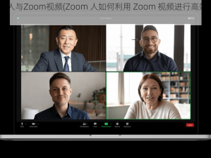 Zoom人与Zoom视频(Zoom 人如何利用 Zoom 视频进行高效沟通？)