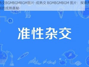 成熟交BGMBGMBGM图片-成熟交 BGMBGMBGM 图片：探索两性之间的成熟奥秘