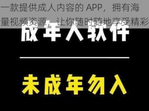 一款提供成人内容的 APP，拥有海量视频资源，让你随时随地享受精彩