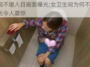 女卫生间不堪入目画面曝光;女卫生间为何不堪入目？画面曝光令人震惊