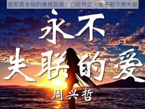 抖音里那首永恒的情感旋律：你给我这一辈子都不想失联的爱