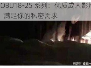 TOBU18-25 系列：优质成人影片，满足你的私密需求