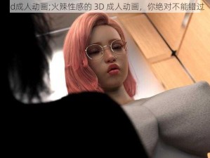 3d成人动画;火辣性感的 3D 成人动画，你绝对不能错过