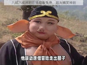 八戒八戒网剧在线观看免费，超火搞笑神剧