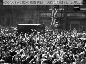 victoryday荷兰;荷兰胜利日：庆祝二战胜利，反思历史