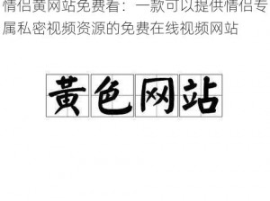 情侣黄网站免费看：一款可以提供情侣专属私密视频资源的免费在线视频网站