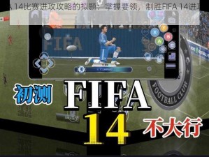 基于FIFA 14比赛进攻攻略的拟题：掌握要领，制胜FIFA 14进攻战术宝典