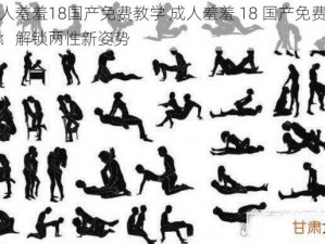 成人羞羞18国产免费教学 成人羞羞 18 国产免费教学：解锁两性新姿势