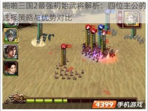 啪啪三国2最强初始武将解析：四位主公的选择策略与优势对比