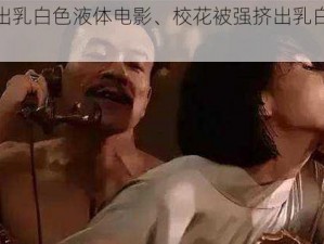 校花被出乳白色液体电影、校花被强挤出乳白色液体的电影