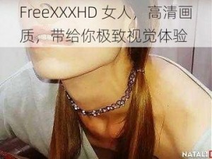 FreeXXXHD 女人，高清画质，带给你极致视觉体验