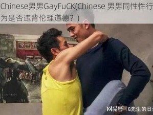 Chinese男男GayFuCK(Chinese 男男同性性行为是否违背伦理道德？)