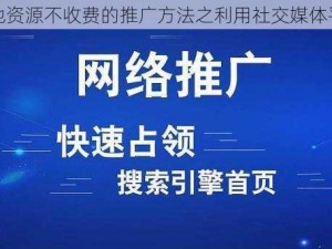 大地资源不收费的推广方法之利用社交媒体平台