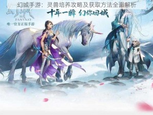 幻城手游：灵兽培养攻略及获取方法全面解析