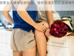 大荫蒂女人裸体视频网站，提供高清无码的荫蒂特写视频