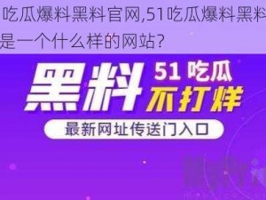 51吃瓜爆料黑料官网,51吃瓜爆料黑料官网是一个什么样的网站？