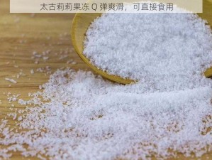 太古莉莉果冻 Q 弹爽滑，可直接食用