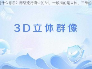 3d是什么意思？网络流行语中的3d，一般指的是立体、三维的意思