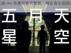 星空无痕 mv 免费观看完整版，精彩音乐视频尽在这里