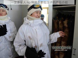 一女多军人 np 特种兵野阳玉子的产品介绍