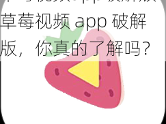 草莓视频app破解版—草莓视频 app 破解版，你真的了解吗？