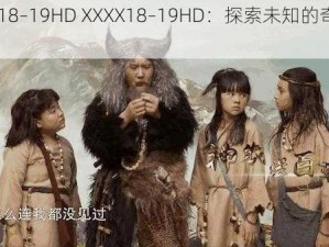 XXXX18–19HD XXXX18–19HD：探索未知的奇幻世界