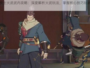 王牌战士火武武内攻略：深度解析火武玩法，掌握核心技巧玩转火武武内