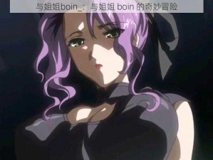 与姐姐boin_：与姐姐 boin 的奇妙冒险