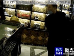 最清晰 KTV 女厕偷拍监控器 noe，保护你我他的隐私安全